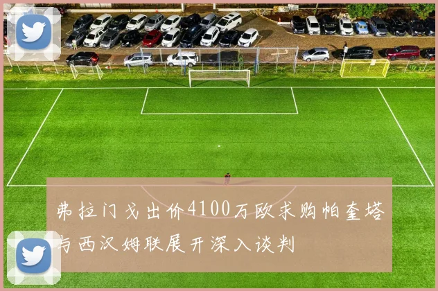 弗拉门戈出价4100万欧求购帕奎塔与西汉姆联展开深入谈判