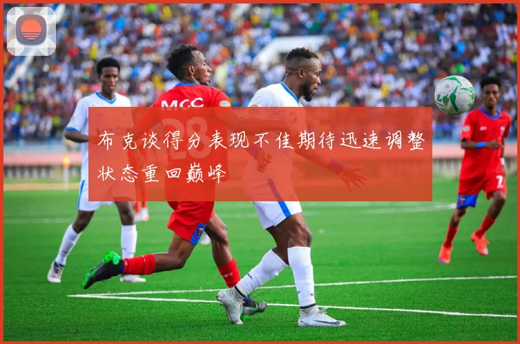 布克谈得分表现不佳期待迅速调整状态重回巅峰