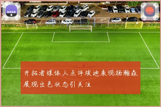开拓者媒体人点评埃迪表现杨瀚森展现出色状态引关注