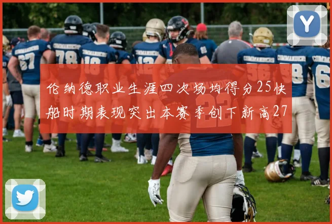 伦纳德职业生涯四次场均得分25快船时期表现突出本赛季创下新高279分