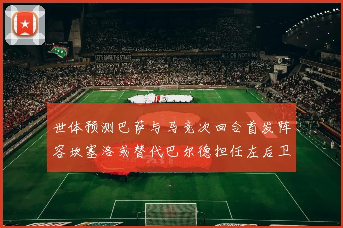 世体预测巴萨与马竞次回合首发阵容坎塞洛或替代巴尔德担任左后卫