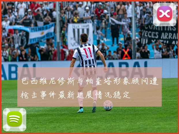 巴西维尼修斯与帕奎塔形象顾问遭枪击事件最新进展情况稳定
