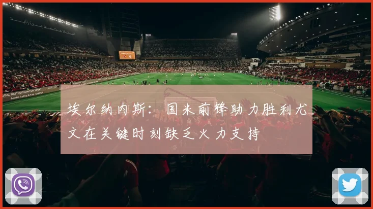 埃尔纳内斯：国米前锋助力胜利尤文在关键时刻缺乏火力支持