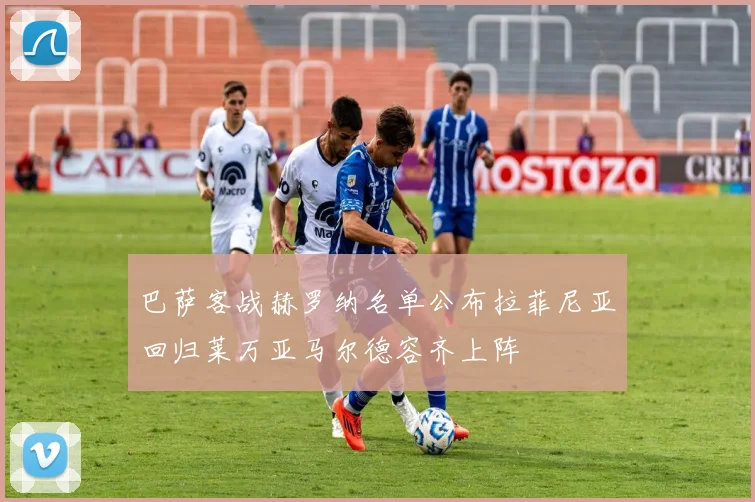 巴萨客战赫罗纳名单公布拉菲尼亚回归莱万亚马尔德容齐上阵