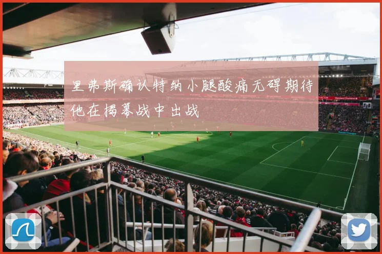 里弗斯确认特纳小腿酸痛无碍期待他在揭幕战中出战