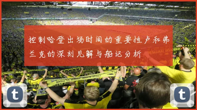 控制哈登出场时间的重要性卢和弗兰克的深刻见解与船记分析