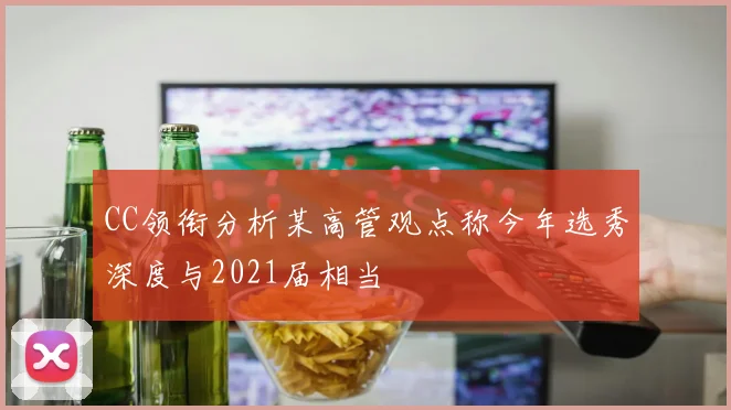 CC领衔分析某高管观点称今年选秀深度与2021届相当