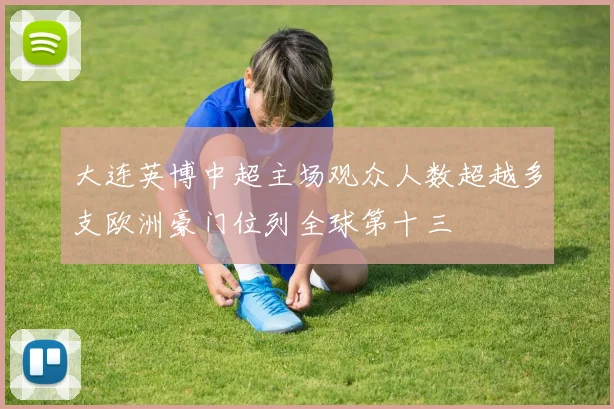 大连英博中超主场观众人数超越多支欧洲豪门位列全球第十三