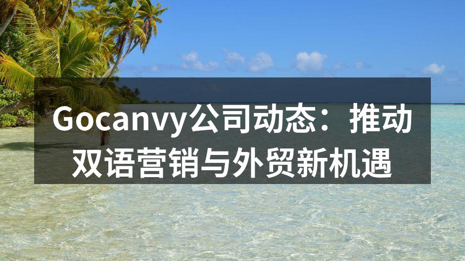 Gocanvy公司动态：推动双语营销与外贸新机遇