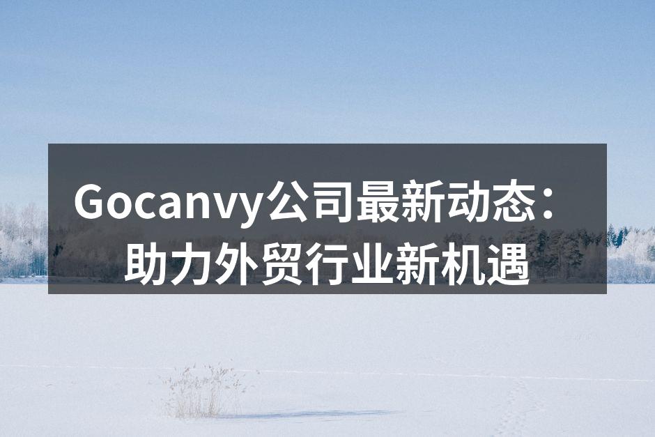 Gocanvy公司最新动态：助力外贸行业新机遇
