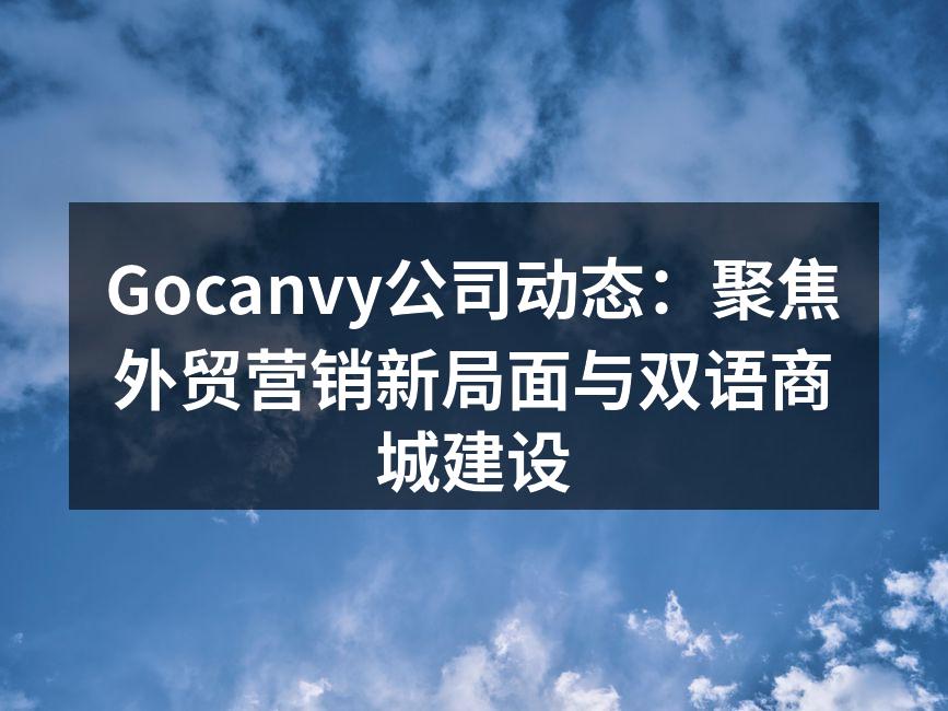 Gocanvy公司动态：聚焦外贸营销新局面与双语商城建设