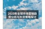 2023年全球市场营销趋势分析与外贸策略
