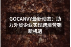 GOCANVY最新动态：助力外贸企业实现